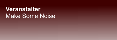 Veranstalter Make Some Noise