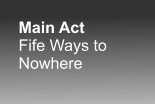 Main Act Fife Ways to Nowhere