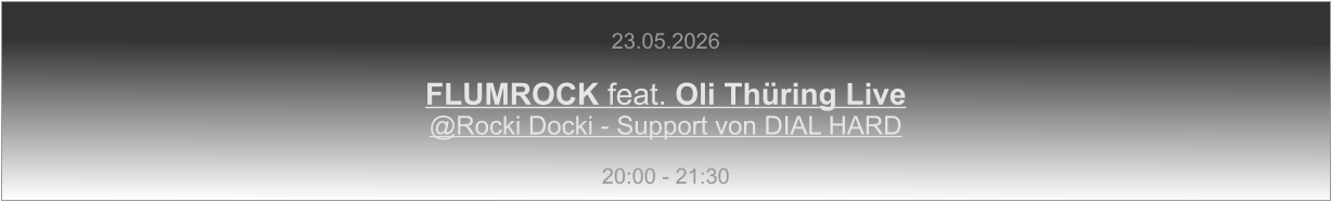 23.05.2026  FLUMROCK feat. Oli Thüring Live @Rocki Docki - Support von DIAL HARD  20:00 - 21:30