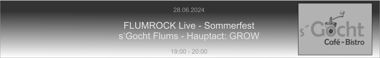 28.06.2024  FLUMROCK Live - Sommerfest s‘Gocht Flums - Hauptact: GROW  19:00 - 20:00