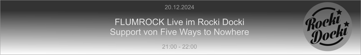 20.12.2024  FLUMROCK Live im Rocki Docki Support von Five Ways to Nowhere  21:00 - 22:00