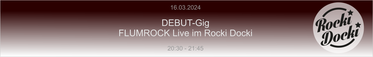 16.03.2024  DEBUT-Gig FLUMROCK Live im Rocki Docki  20:30 - 21:45