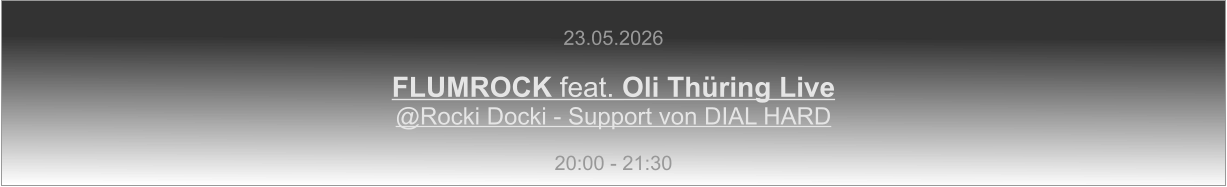 23.05.2026  FLUMROCK feat. Oli Thüring Live @Rocki Docki - Support von DIAL HARD  20:00 - 21:30